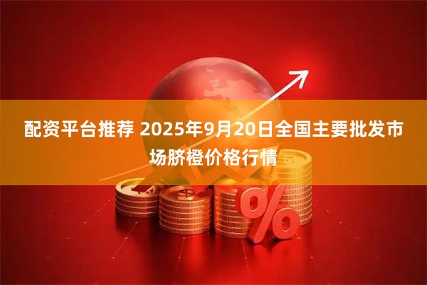 配资平台推荐 2025年9月20日全国主要批发市场脐橙价格行情