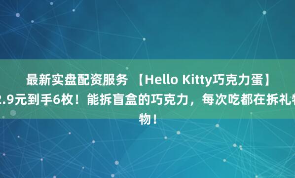 最新实盘配资服务 【Hello Kitty巧克力蛋】62.9元到手6枚！能拆盲盒的巧克力，每次吃都在拆礼物！
