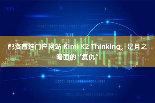 配资首选门户网站 Kimi K2 Thinking，是月之暗面的“复仇”