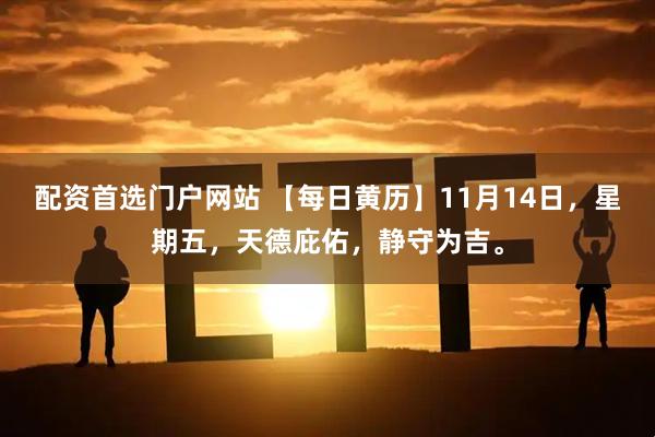 配资首选门户网站 【每日黄历】11月14日，星期五，天德庇佑，静守为吉。