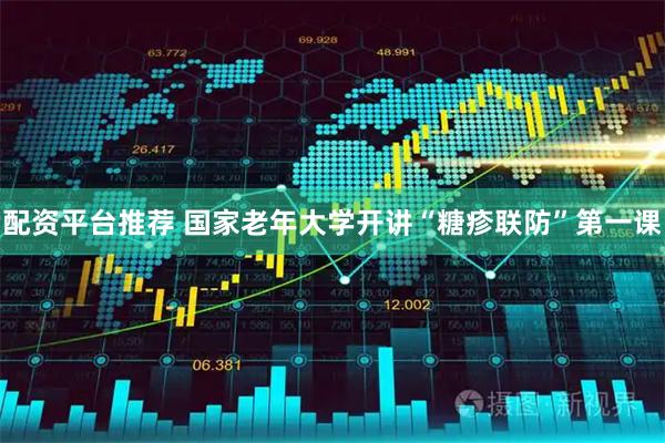 配资平台推荐 国家老年大学开讲“糖疹联防”第一课