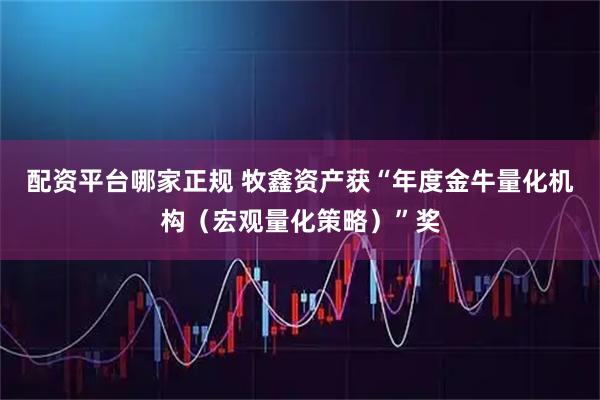 配资平台哪家正规 牧鑫资产获“年度金牛量化机构（宏观量化策略）”奖