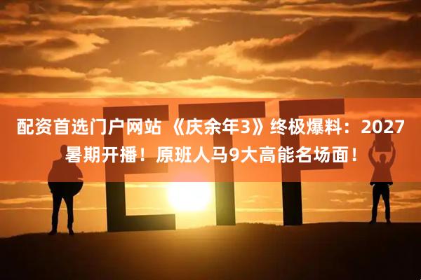 配资首选门户网站 《庆余年3》终极爆料：2027暑期开播！原班人马9大高能名场面！