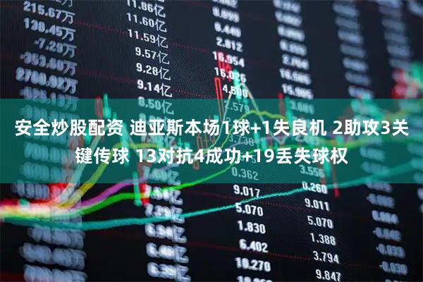 安全炒股配资 迪亚斯本场1球+1失良机 2助攻3关键传球 13对抗4成功+19丢失球权