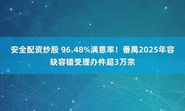 安全配资炒股 96.48%满意率！番禺2025年容缺容错受理办件超3万宗