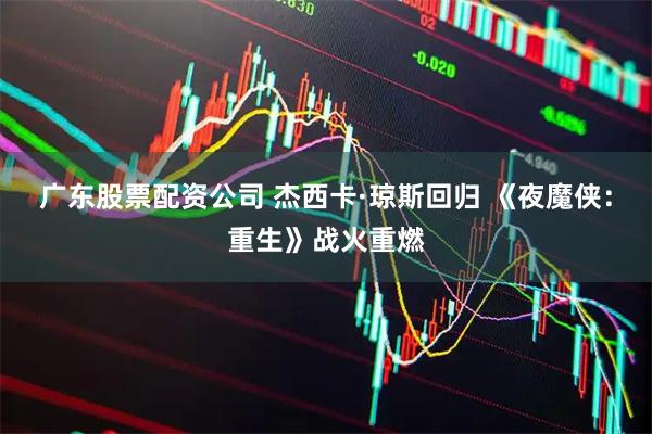 广东股票配资公司 杰西卡·琼斯回归 《夜魔侠：重生》战火重燃