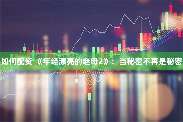 如何配资 《年经漂亮的继母2》：当秘密不再是秘密