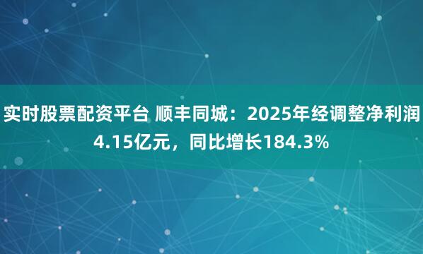 实时股票配资平台 顺丰同城：2025年经调整净利润4.15亿元，同比增长184.3%