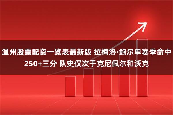 温州股票配资一览表最新版 拉梅洛·鲍尔单赛季命中250+三分 队史仅次于克尼佩尔和沃克
