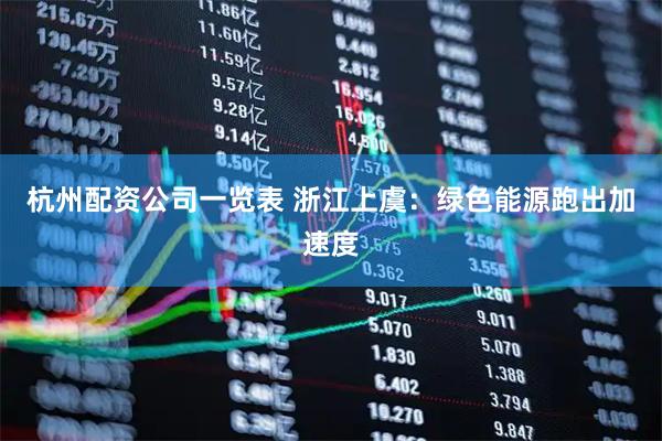 杭州配资公司一览表 浙江上虞：绿色能源跑出加速度