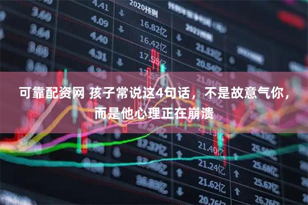 可靠配资网 孩子常说这4句话,不是故意气你,而是他心理正在崩溃