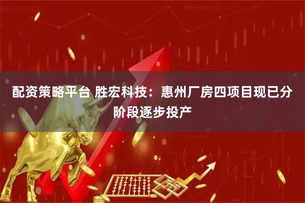 配资策略平台 胜宏科技：惠州厂房四项目现已分阶段逐步投产