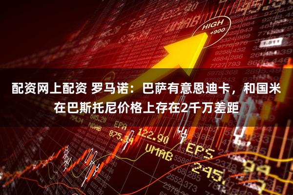 配资网上配资 罗马诺：巴萨有意恩迪卡，和国米在巴斯托尼价格上存在2千万差距
