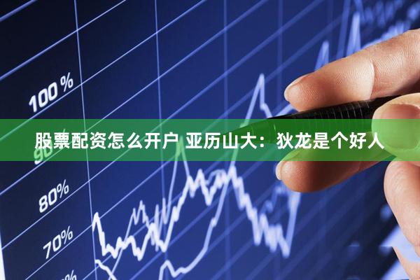 股票配资怎么开户 亚历山大：狄龙是个好人
