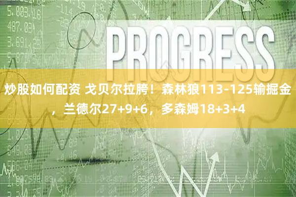 炒股如何配资 戈贝尔拉胯！森林狼113-125输掘金，兰德尔27+9+6，多森姆18+3+4
