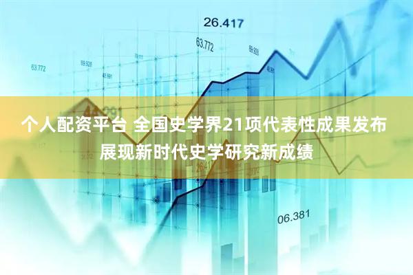 个人配资平台 全国史学界21项代表性成果发布 展现新时代史学研究新成绩