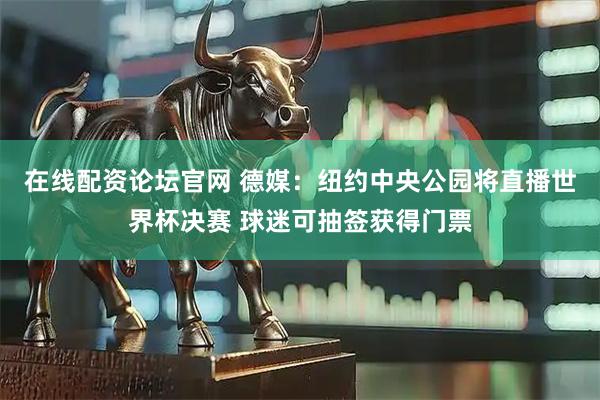 在线配资论坛官网 德媒：纽约中央公园将直播世界杯决赛 球迷可抽签获得门票