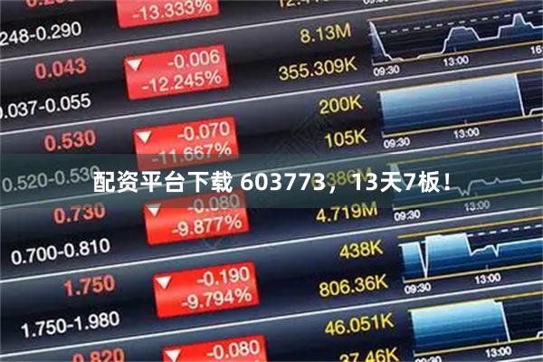 配资平台下载 603773，13天7板！