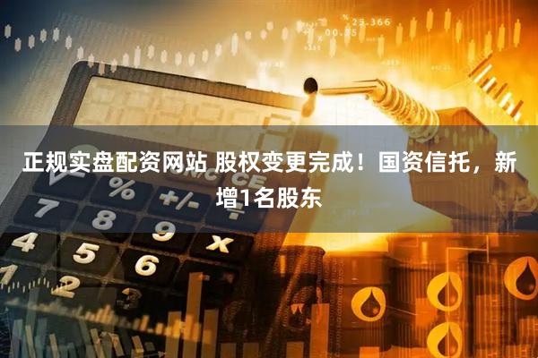 正规实盘配资网站 股权变更完成！国资信托，新增1名股东