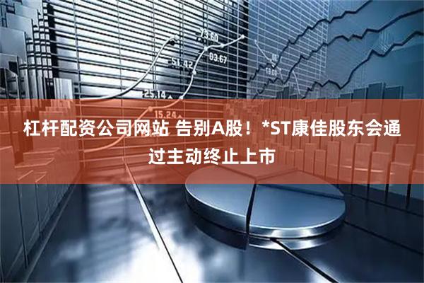 杠杆配资公司网站 告别A股！*ST康佳股东会通过主动终止上市
